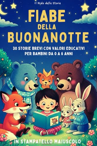 Fiabe della Buonanotte: 30 Fiabe Brevi e Illustrate per Bambini da 0 a 6 anni: Scritte in STAMPATELLO...